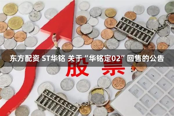 东方配资 ST华铭 关于“华铭定02”回售的公告