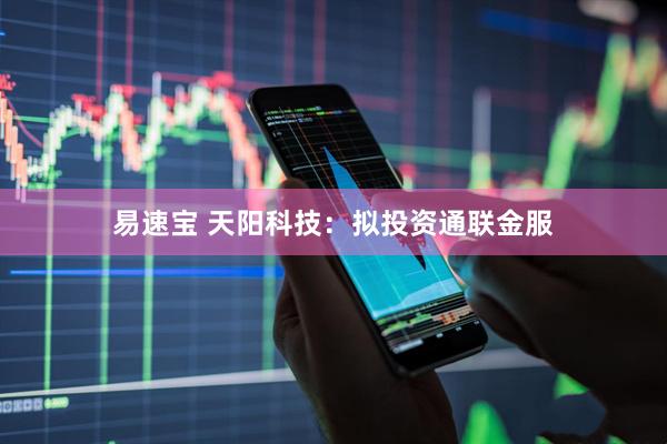 易速宝 天阳科技：拟投资通联金服