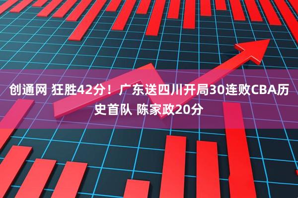 创通网 狂胜42分！广东送四川开局30连败CBA历史首队 陈家政20分