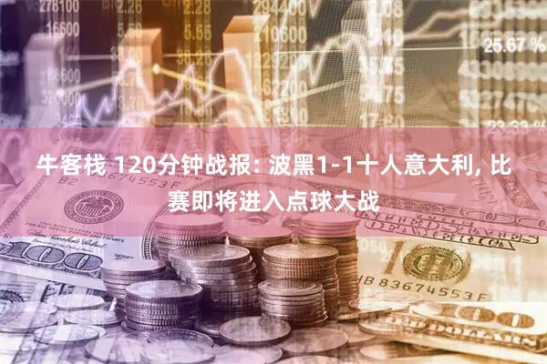 牛客栈 120分钟战报: 波黑1-1十人意大利, 比赛即将进入点球大战