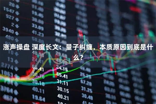 涨声操盘 深度长文：量子纠缠，本质原因到底是什么？