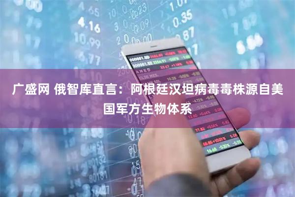 广盛网 俄智库直言：阿根廷汉坦病毒毒株源自美国军方生物体系