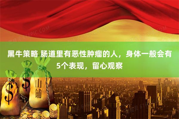 黑牛策略 肠道里有恶性肿瘤的人，身体一般会有5个表现，留心观察
