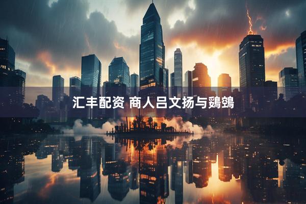 汇丰配资 商人吕文扬与鵎鵼