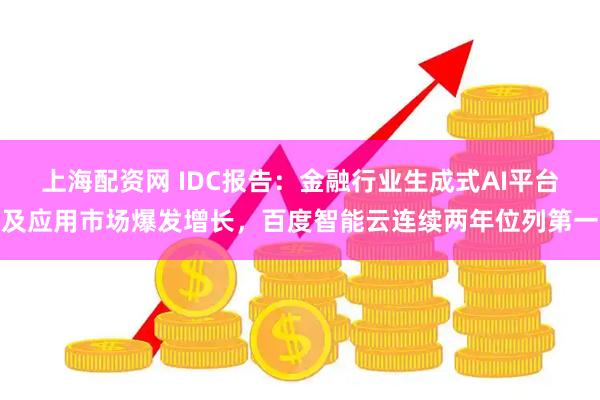 上海配资网 IDC报告:金融行业生成式AI平台及应用市场爆发增长,百度智能云连续两年位列第一