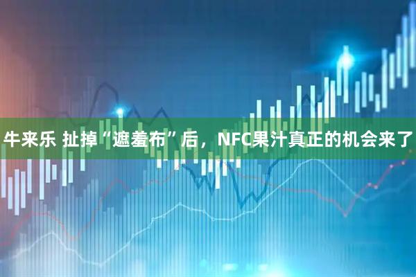 牛来乐 扯掉“遮羞布”后，NFC果汁真正的机会来了