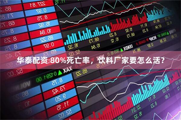 华泰配资 80%死亡率,饮料厂家要怎么活?