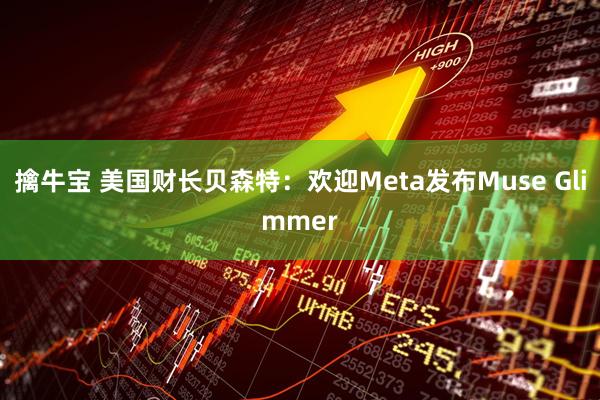 擒牛宝 美国财长贝森特：欢迎Meta发布Muse Glimmer