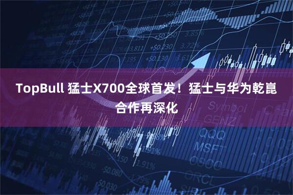 TopBull 猛士X700全球首发！猛士与华为乾崑合作再深化